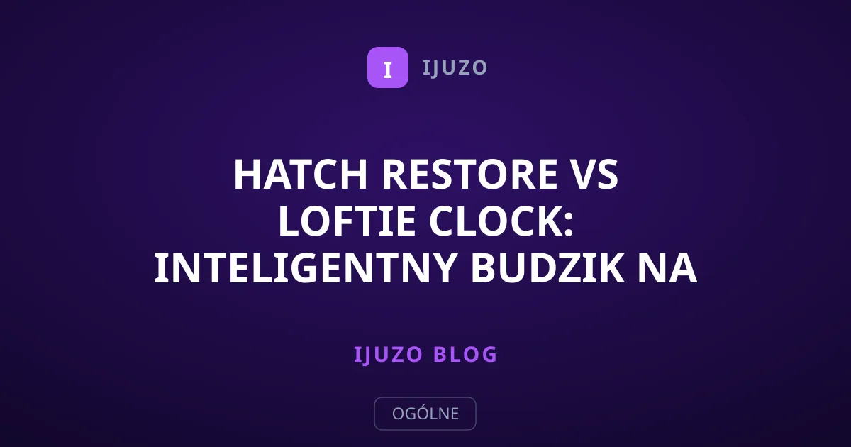 Hatch Restore vs Loftie Clock: inteligentny budzik na zmęczenie